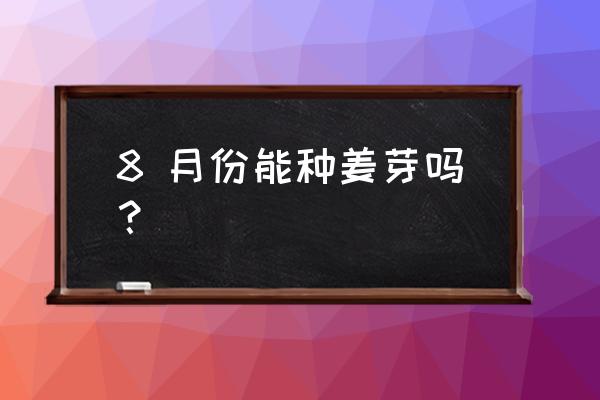 最简单的大姜催芽方法几月种 8 月份能种姜芽吗？