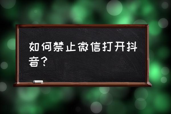 如何关闭登录时的微信小程序 如何禁止微信打开抖音？