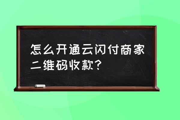 云闪付怎么开通闪付功能 怎么开通云闪付商家二维码收款？