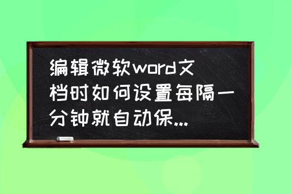 word中自动保存功能怎么设置 编辑微软word文档时如何设置每隔一分钟就自动保存一次？