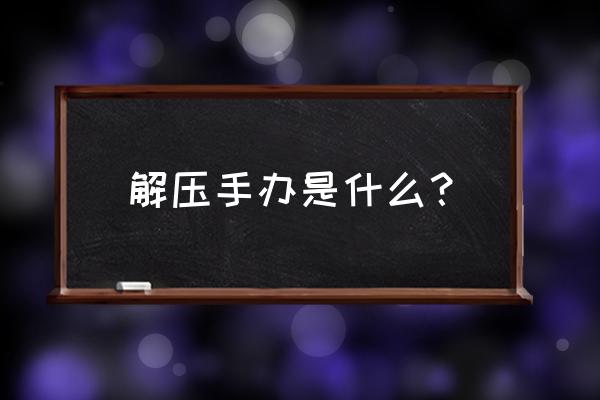 手办损坏修复教程 解压手办是什么？