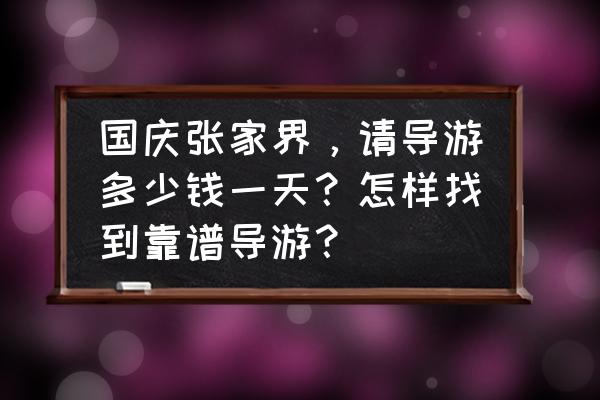 张家界旅游当地导游推荐 国庆张家界，请导游多少钱一天？怎样找到靠谱导游？