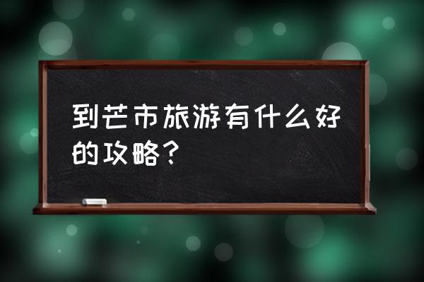 到黑河旅游有什么好的攻略 到芒市旅游有什么好的攻略？