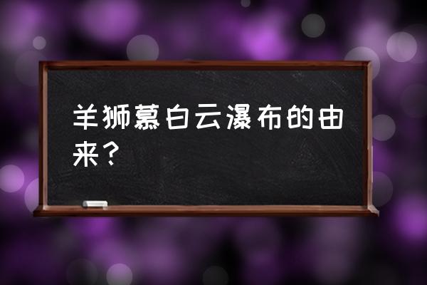 羊狮慕旅游攻略和费用 羊狮慕白云瀑布的由来？