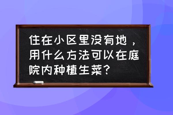 最适合家庭庭院种植的蔬菜 住在小区里没有地，用什么方法可以在庭院内种植生菜？