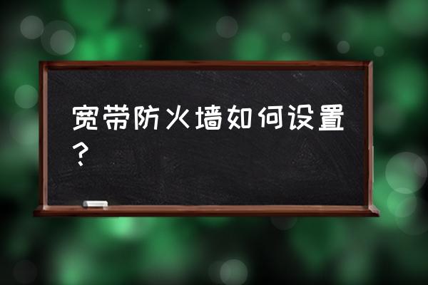 防火墙设置详细教程 宽带防火墙如何设置？