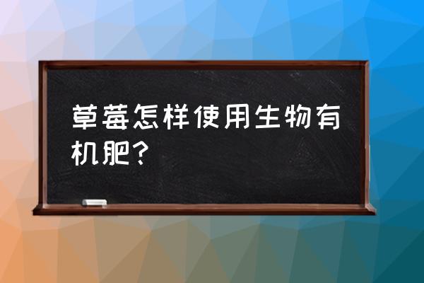 生物有机肥40公斤价格 草莓怎样使用生物有机肥？