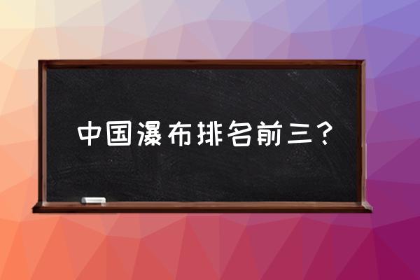 世界第一大瀑布排名是什么 中国瀑布排名前三？