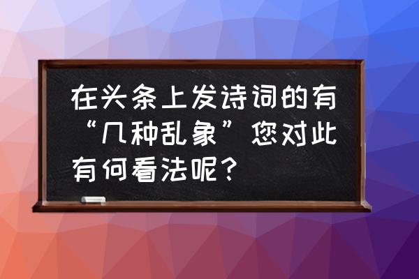 皮皮搞笑创作收益在哪看 在头条上发诗词的有“几种乱象”您对此有何看法呢？