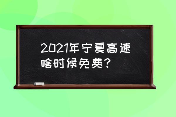 宁夏旅游必去十大景点免费政策 2021年宁夏高速啥时候免费？