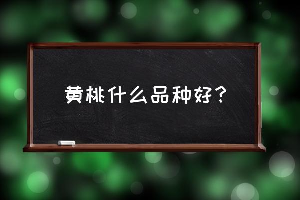 最好的三种水果籽 黄桃什么品种好？