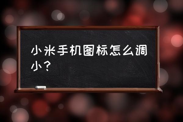 摩托罗拉手机字体大小怎么改 小米手机图标怎么调小？