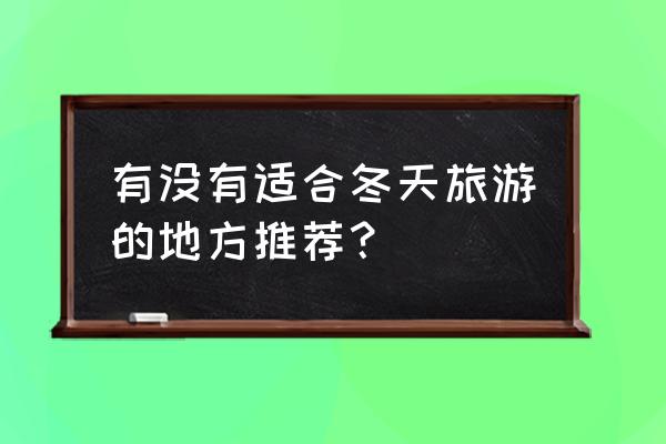 国内适合冬天旅游的暖和地方推荐 有没有适合冬天旅游的地方推荐？