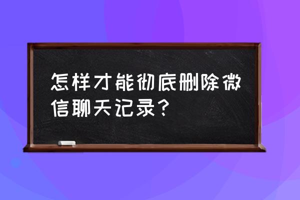 微信清理内存保持聊天记录 怎样才能彻底删除微信聊天记录？