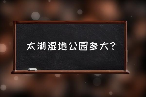 苏州太湖湿地公园游玩攻略 太湖湿地公园多大？