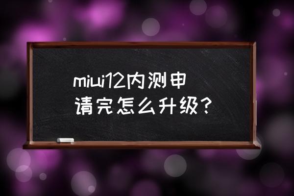 小米手机如何升级最新版本 miui12内测申请完怎么升级？