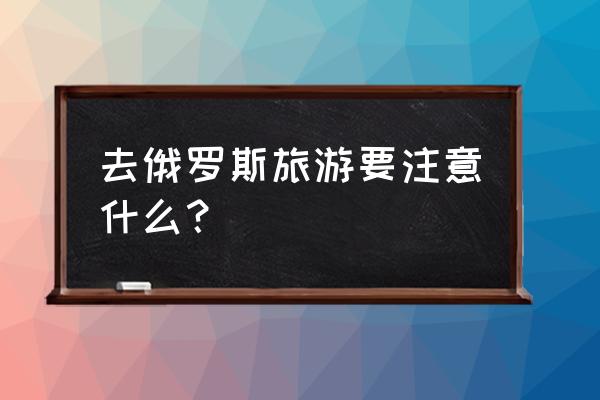 莫斯科旅游用什么拍照 去俄罗斯旅游要注意什么？