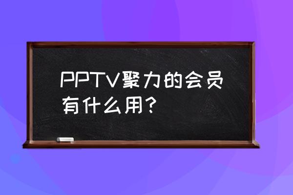 pptv聚力下载与安装 PPTV聚力的会员有什么用？