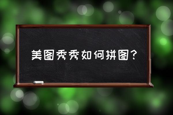 可以用来制作拼图的软件 美图秀秀如何拼图？