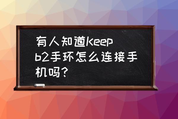 智能手环同步qq运动 有人知道Keep b2手环怎么连接手机吗？