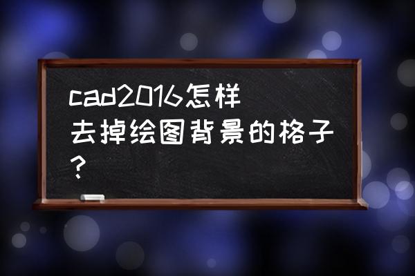 autocad图纸怎么去掉网格 cad2016怎样去掉绘图背景的格子？