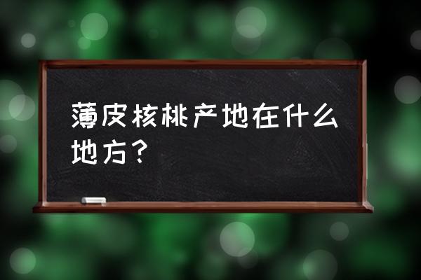 中国核桃之乡排名 薄皮核桃产地在什么地方？