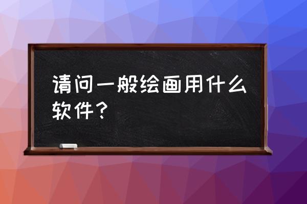 实用的图片处理软件教程 请问一般绘画用什么软件？