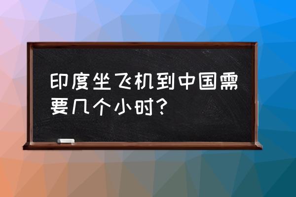 印度自由行30天最佳路线 印度坐飞机到中国需要几个小时？