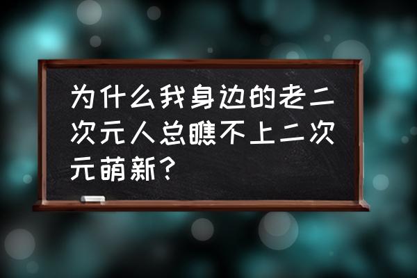 二次元入门必知 为什么我身边的老二次元人总瞧不上二次元萌新？