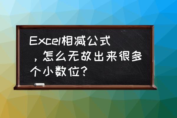 一列数字有小数点如何都进一位 Excel相减公式，怎么无故出来很多个小数位？