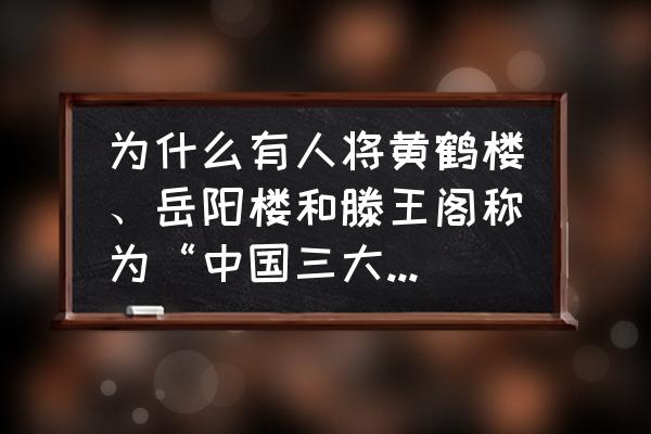 中国十大最著名古建筑景点 为什么有人将黄鹤楼、岳阳楼和滕王阁称为“中国三大名楼”，这些建筑有何历史价值？其中游览哪座建筑的人较多？