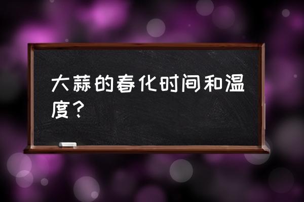 大蒜1-30天的生长记录 大蒜的春化时间和温度？