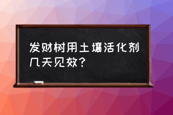 生物菌土壤改良剂几月用最好 发财树用土壤活化剂几天见效？