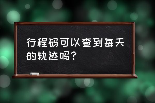 学校会实时掌握学生行程吗 行程码可以查到每天的轨迹吗？