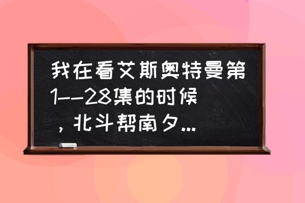 南夕子走了只剩下北斗了 我在看艾斯奥特曼第1--28集的时候，北斗帮南夕子的忙几乎很少，但南夕子帮北斗的忙非常多，几乎每一集都帮忙了，我很佩服南，夕子，南，夕子自从走后，她为什么又在泰罗奥特曼第39集中又出现了呢，北斗没有出？