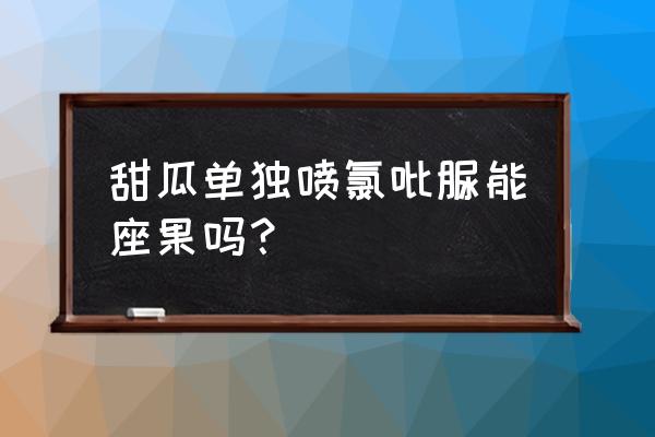 甜瓜膨大打什么叶面肥最好 甜瓜单独喷氯吡脲能座果吗？