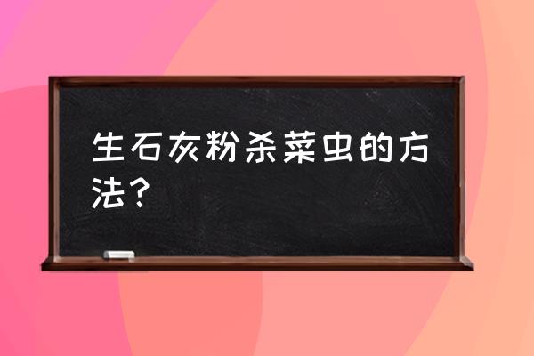 怎样用土办法防治蔬菜病虫害 生石灰粉杀菜虫的方法？