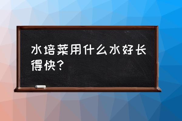 阳台种菜用水培好还是其他基质好 水培菜用什么水好长得快？