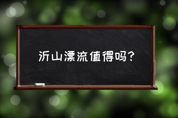 盛夏去漂流是什么体验 沂山漂流值得吗？