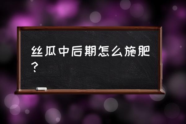 丝瓜施什么肥料好 丝瓜中后期怎么施肥？