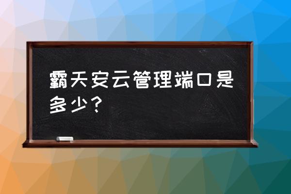 霸天安云监控的连接步骤 霸天安云管理端口是多少？