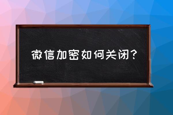 微信可以设为私密吗怎么设置 微信加密如何关闭？