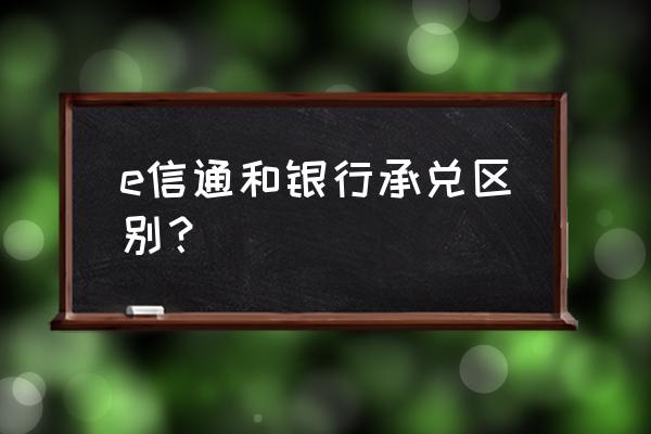 企业如何开通建行e信通收款业务 e信通和银行承兑区别？