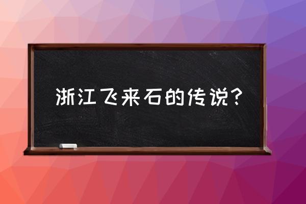 关于黄山相关传说的故事简短 浙江飞来石的传说？