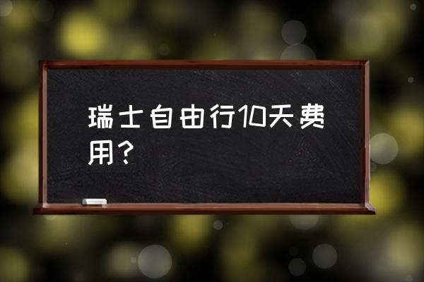 到苏黎世的飞机票多少钱 瑞士自由行10天费用？