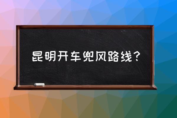 昆明玩一天旅游攻略推荐 昆明开车兜风路线？