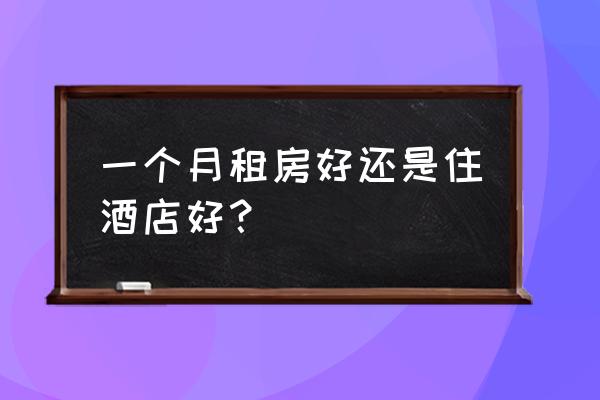 住民宿和住酒店哪个划算 一个月租房好还是住酒店好？