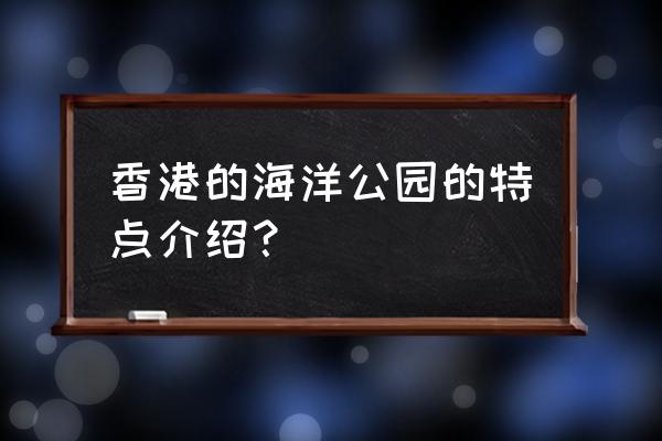 香港海洋公园超详细游玩攻略 香港的海洋公园的特点介绍？