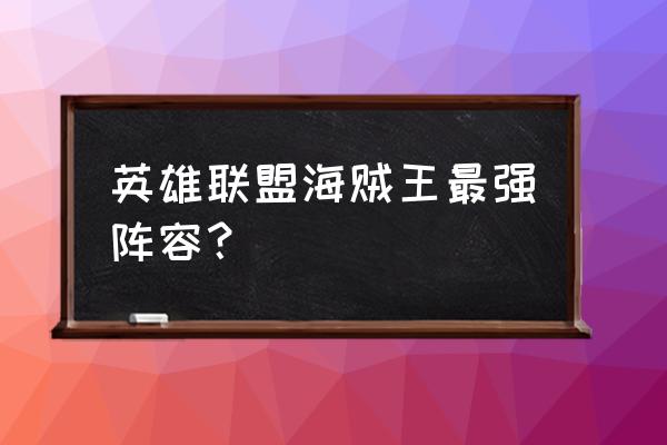 航海王自己的联盟怎么创建 英雄联盟海贼王最强阵容？