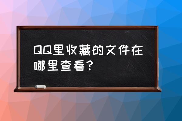 怎样查看qq中我的收藏 QQ里收藏的文件在哪里查看？